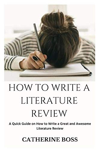 HOW TO WRITE A LITERATURE REVIEW: A Quick Guide on How to Write a Great and Awesome Literature Review