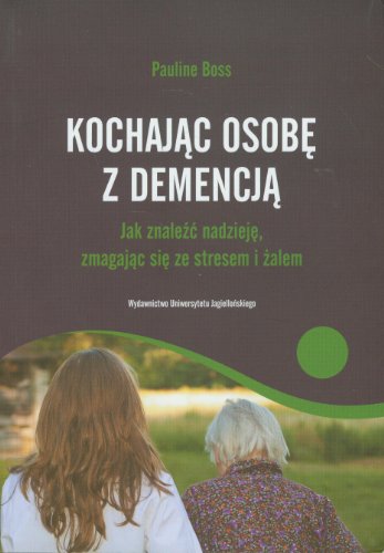 Kochajac osobe z demencja: Jak znaleźć nadzieję, zmagając sięze stresem i żalem (PSYCHOLOGIA)