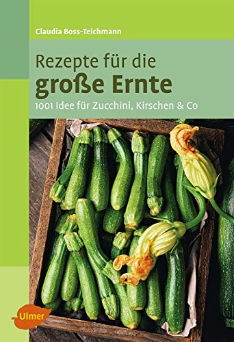 Rezepte für die große Ernte: 1001 Idee für Zucchini, Kirschen und Co. von Verlag Eugen Ulmer