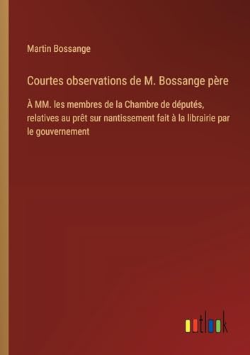 Courtes observations de M. Bossange père: À MM. les membres de la Chambre de députés, relatives au prêt sur nantissement fait à la librairie par le gouvernement von Outlook Verlag