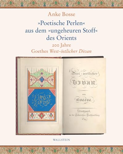 »Poetische Perlen« aus dem »ungeheuren Stoff« des Orients: 200 Jahre Goethes West-östlicher Divan »Poetische Perlen« aus dem »ungeheuren Stoff« des Orients: 200 Jahre Goethes West-östlicher Divan