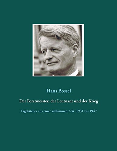 Der Forstmeister, der Leutnant und der Krieg: Tagebücher aus einer schlimmen Zeit: 1931 bis 1947 Der Forstmeister, der Leutnant und der Krieg: Tagebücher aus einer schlimmen Zeit: 1931 bis 1947