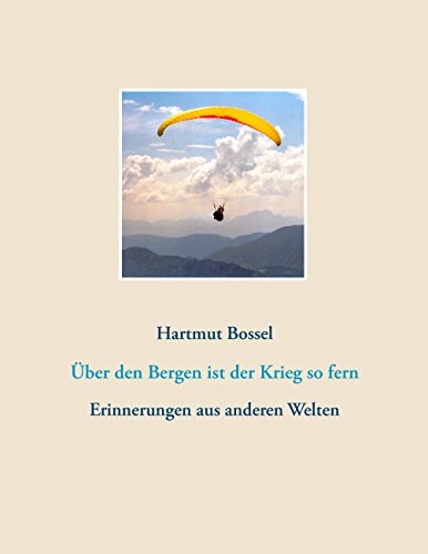 Über den Bergen ist der Krieg so fern: Erinnerungen aus anderen Welten von Books on Demand