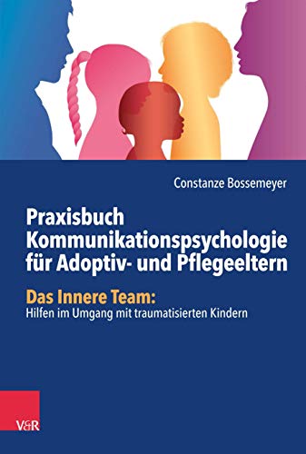 Praxisbuch Kommunikation für Adoptiv- und Pflegeeltern: Das Innere Team: Hilfen im Umgang mit traumatisierten Kindern von Vandenhoeck + Ruprecht
