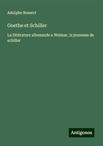 Goethe et Schiller: La littérature allemande a Weimar, la jeunesse de schiller von Antigonos Verlag