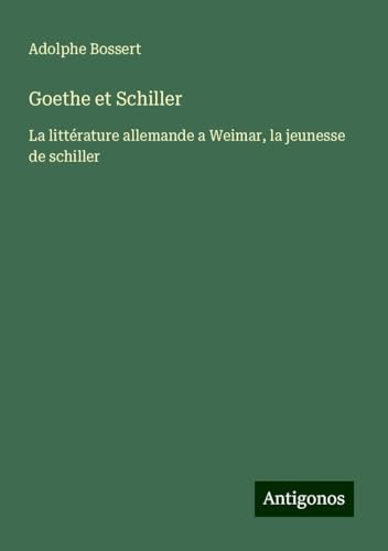 Goethe et Schiller: La littérature allemande a Weimar, la jeunesse de schiller von Antigonos Verlag