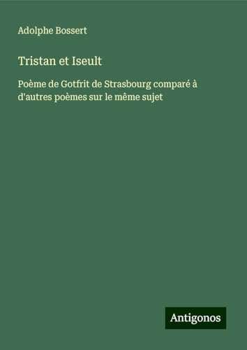 Tristan et Iseult: Poème de Gotfrit de Strasbourg comparé à d'autres poèmes sur le même sujet von Antigonos Verlag