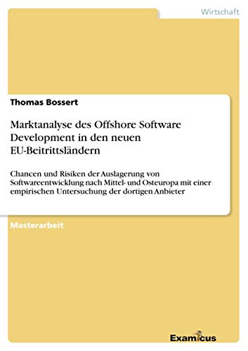 Marktanalyse des Offshore Software Development in den neuen EU-Beitrittsländern - Chancen und Risiken der Auslagerung von Software-entwicklung nach ... Untersuchung der dortigen Anbieter von Examicus Publishing