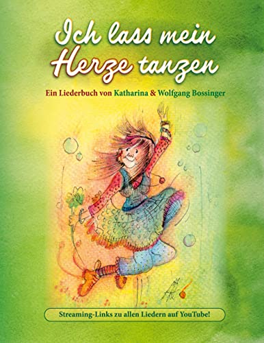 Ich lass mein Herze tanzen: Ein Liederbuch von Katharina & Wolfgang Bossinger