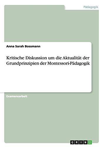 Kritische Diskussion um die Aktualität der Grundprinzipien der Montessori-Pädagogik von Grin Publishing