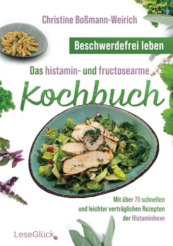 Beschwerdefrei leben – Das histamin- und fructosearme Kochbuch: Mit über 70 schnellen und leichter verträglichen Rezepten der Histaminhexe von LeseGlück