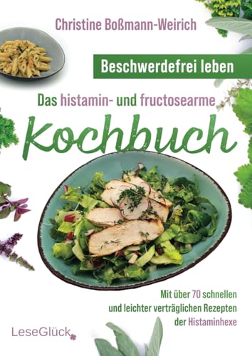 Beschwerdefrei leben – Das histamin- und fructosearme Kochbuch: Mit über 70 schnellen und leichter verträglichen Rezepten der Histaminhexe von LeseGlück