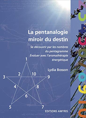 La pentanalogie, miroir du destin: Se découvrir par les nombres du pentagramme. Evoluer avec l'aromathérapie énergétique