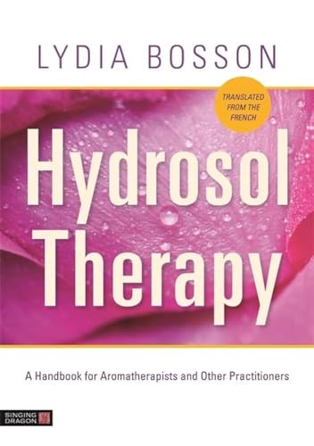 Hydrosol Therapy: A Handbook for Aromatherapists and Other Practitioners