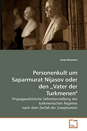 Personenkult um Saparmurat Nijasov oder den „Vater der Turkmenen": Propagandistische Selbstdarstellung des turkmenischen Regimes nach dem Zerfall der Sowjetunion Personenkult um Saparmurat Nijasov oder den „Vater der Turkmenen": Propagandistische Selbstdarstellung des turkmenischen Regimes nach dem Zerfall der Sowjetunion von VDM Verlag