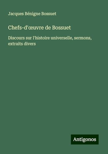 Chefs-d'¿uvre de Bossuet: Discours sur l'histoire universelle, sermons, extraits divers Chefs-d'¿uvre de Bossuet: Discours sur l'histoire universelle, sermons, extraits divers von Antigonos Verlag
