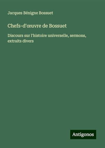 Chefs-d'¿uvre de Bossuet: Discours sur l'histoire universelle, sermons, extraits divers Chefs-d'¿uvre de Bossuet: Discours sur l'histoire universelle, sermons, extraits divers von Antigonos Verlag