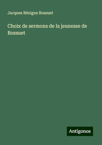 Choix de sermons de la jeunesse de Bossuet Choix de sermons de la jeunesse de Bossuet von Antigonos Verlag