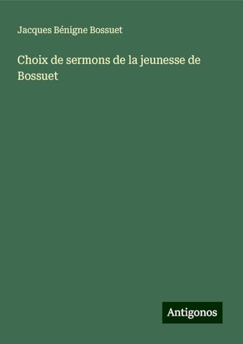 Choix de sermons de la jeunesse de Bossuet Choix de sermons de la jeunesse de Bossuet von Antigonos Verlag