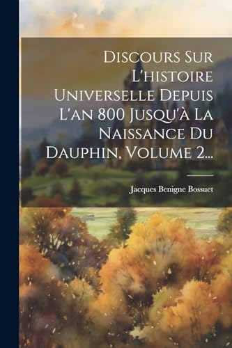 Discours Sur L'histoire Universelle Depuis L'an 800 Jusqu'à La Naissance Du Dauphin, Volume 2... von Legare Street Press