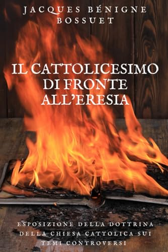 Il cattolicesimo di fronte all'eresia: Esposizione della dottrina della Chiesa Cattolica sui temi controversi Il cattolicesimo di fronte all'eresia: Esposizione della dottrina della Chiesa Cattolica sui temi controversi von Independently published