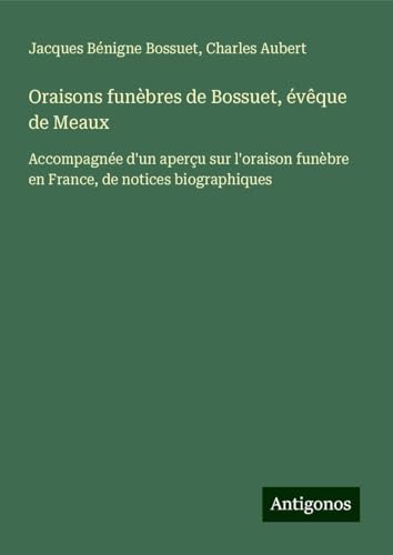 Oraisons funèbres de Bossuet, évêque de Meaux: Accompagnée d'un aperçu sur l'oraison funèbre en France, de notices biographiques Oraisons funèbres de Bossuet, évêque de Meaux: Accompagnée d'un aperçu sur l'oraison funèbre en France, de notices biographiques von Antigonos Verlag