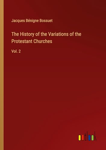 The History of the Variations of the Protestant Churches: Vol. 2 von Outlook Verlag
