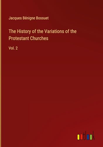The History of the Variations of the Protestant Churches: Vol. 2 The History of the Variations of the Protestant Churches: Vol. 2 von Outlook Verlag