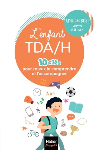 L'enfant TDA/H - 10 clés pour mieux le comprendre et l'accompagner: Les conseils de professionnels sur les troubles du déficit de l'attention avec ou sans hyperactivité