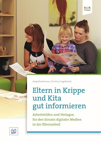 Eltern in Krippe und Kita gut informieren: Arbeitshilfen und Vorlagen für den Einsatz digitaler Medien in der Elternarbeit Eltern in Krippe und Kita gut informieren: Arbeitshilfen und Vorlagen für den Einsatz digitaler Medien in der Elternarbeit