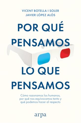 Por qué pensamos lo que pensamos: Cómo razonamos los humanos, por qué nos equivocamos tanto y qué podemos hacer al respecto (Ensayo) von Arpa Editores