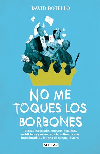 No me toques los Borbones: Locuras, escándalos, torpezas, batallitas, maldiciones y mamoneos de la dinastía más incombustible y longeva de nuestra historia (Divulgación) von AGUILAR