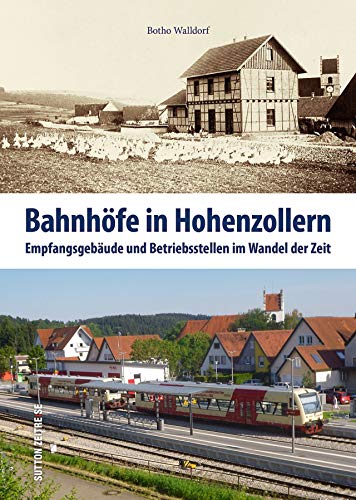Bahnhöfe in Hohenzollern, Empfangsgebäude und Betriebstellen im Wandel der Zeit, faszinierende Bilder dokumentieren in der Gegenüberstellung die ... ... und Betriebsstellen im Wandel der Zeit