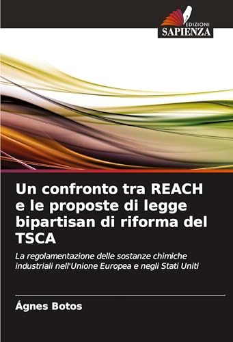 Un confronto tra REACH e le proposte di legge bipartisan di riforma del TSCA: La regolamentazione delle sostanze chimiche industriali nell'Unione Europea e negli Stati Uniti von VDM Verlag