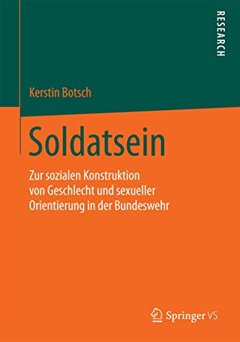 Soldatsein: Zur sozialen Konstruktion von Geschlecht und sexueller Orientierung in der Bundeswehr Soldatsein: Zur sozialen Konstruktion von Geschlecht und sexueller Orientierung in der Bundeswehr