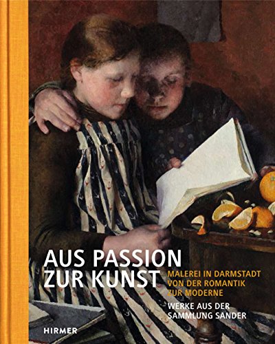 Aus Passion zur Kunst. Werke aus der Sammlung Sander: Malerei in Darmstadt von der Romantik zur Moderne. Band 1