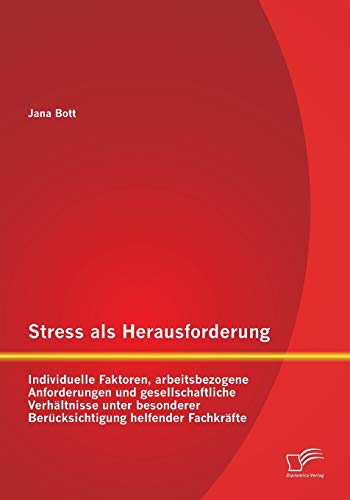 Stress als Herausforderung: Individuelle Faktoren, arbeitsbezogene Anforderungen und gesellschaftliche Verhältnisse unter besonderer Berücksichtigung helfender Fachkräfte von Diplomica Verlag