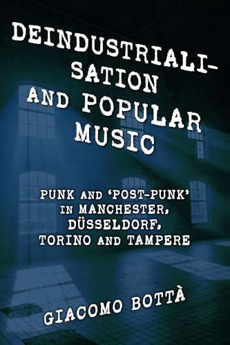 Deindustrialisation and Popular Music: Punk and ‘Post-Punk’ in Manchester, Düsseldorf, Torino and Tampere (Popular Musics Matter: Social, Political and Cultural Interventions) von Rowman & Littlefield Publishers