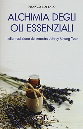 Alchimia degli oli essenziali. Nella tradizione del maestro Jeffrey Chong Yuen (L' altra scienza)