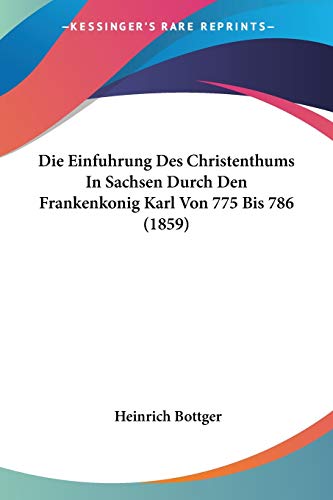 Die Einfuhrung Des Christenthums In Sachsen Durch Den Frankenkonig Karl Von 775 Bis 786 (1859)