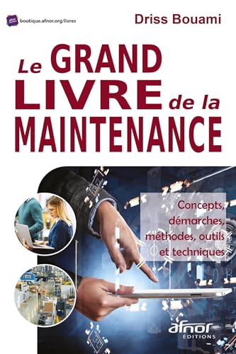 Le grand livre de la maintenance: Concepts, démarches, méthodes, outils et techniques