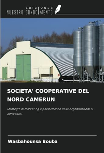 SOCIETA' COOPERATIVE DEL NORD CAMERUN: Strategia di marketing e performance delle organizzazioni di agricoltori von Ediciones Nuestro Conocimiento