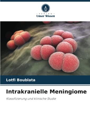 Intrakranielle Meningiome: Klassifizierung und klinische Studie von Verlag Unser Wissen