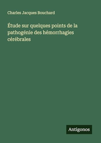 Étude sur quelques points de la pathogénie des hémorrhagies cérébrales von Antigonos Verlag