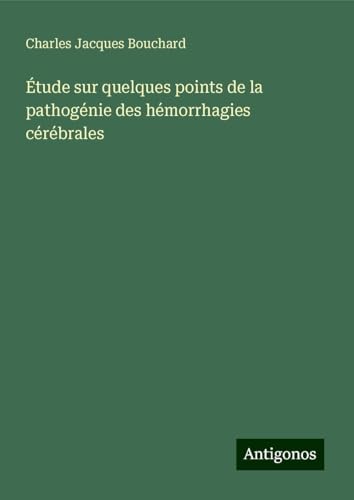 Étude sur quelques points de la pathogénie des hémorrhagies cérébrales von Antigonos Verlag