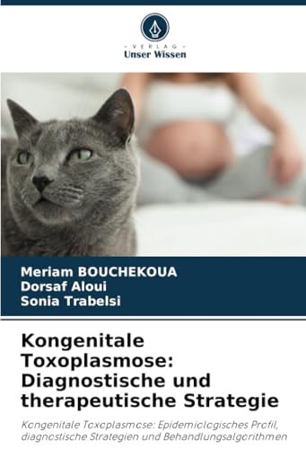 Kongenitale Toxoplasmose: Diagnostische und therapeutische Strategie: Kongenitale Toxoplasmose: Epidemiologisches Profil, diagnostische Strategien und Behandlungsalgorithmen von Verlag Unser Wissen