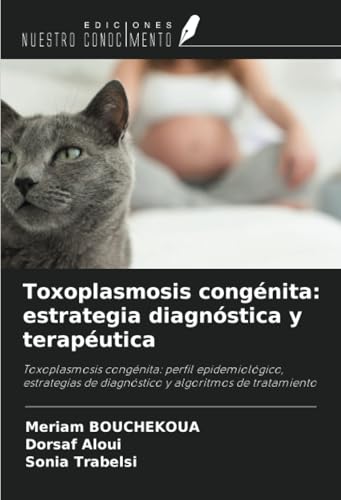 Toxoplasmosis congénita: estrategia diagnóstica y terapéutica: Toxoplasmosis congénita: perfil epidemiológico, estrategias de diagnóstico y algoritmos de tratamiento von Ediciones Nuestro Conocimiento