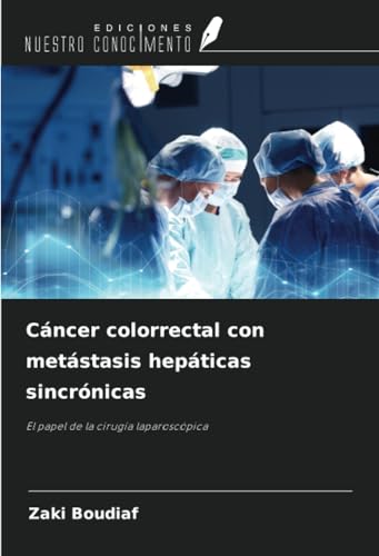 Cáncer colorrectal con metástasis hepáticas sincrónicas: El papel de la cirugía laparoscópica von Ediciones Nuestro Conocimiento