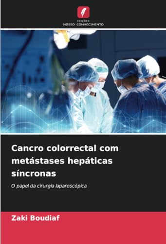 Cancro colorrectal com metástases hepáticas síncronas: O papel da cirurgia laparoscópica von Edições Nosso Conhecimento