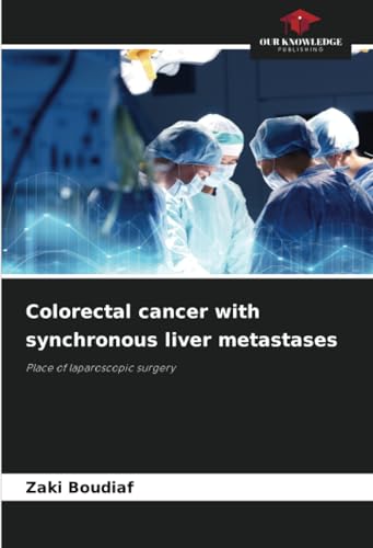 Colorectal cancer with synchronous liver metastases: Place of laparoscopic surgery von Our Knowledge Publishing